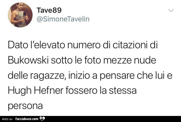 Dato l'elevato numero di citazioni di Bukowski sotto le foto mezze nude delle ragazze, inizio a pensare che lui e Hugh Hefner fossero la stessa persona