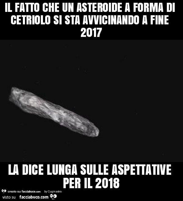 Il fatto che un asteroide a forma di cetriolo si sta avvicinando a fine 2017 la dice lunga sulle aspettative per il 2018