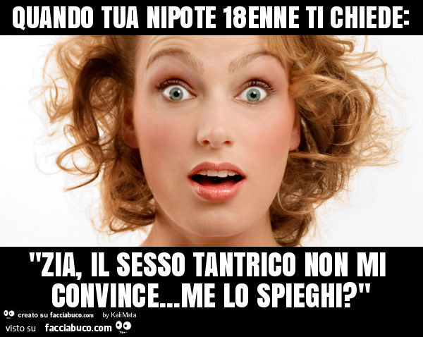 Quando tua nipote 18enne ti chiede: zia, il sesso tantrico non mi convince… me lo spieghi?