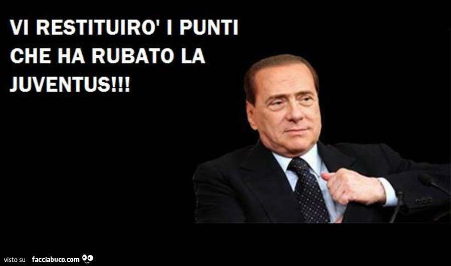 Silvio Berlusconi: vi restituirò i punti che ha rubato la juventus ...