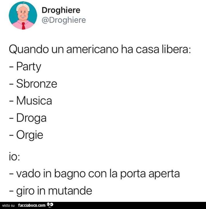 Quando un americano ha casa libera: party sbronze musica droga orgie io: vado in bagno con la porta aperta giro in mutande