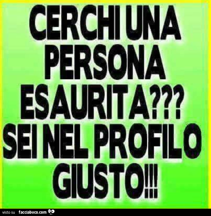 Cerchi una persona esaurita? Sei nel profilo giusto