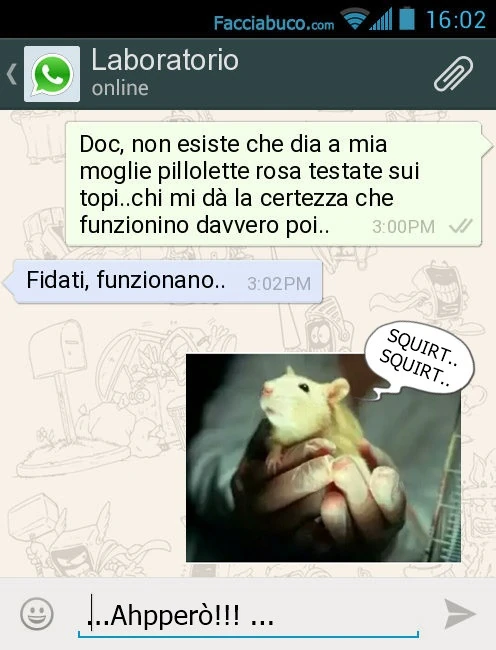 Doc, non esiste che dia a mia moglie pillolette rosa testate sui topi. Chi mi dà la certezza che funzionino davvero poi. Fidati, funzionano