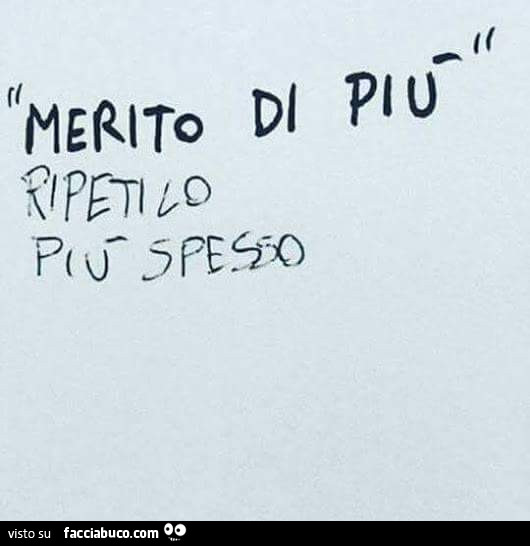 Merito di più. Ripetilo più spesso