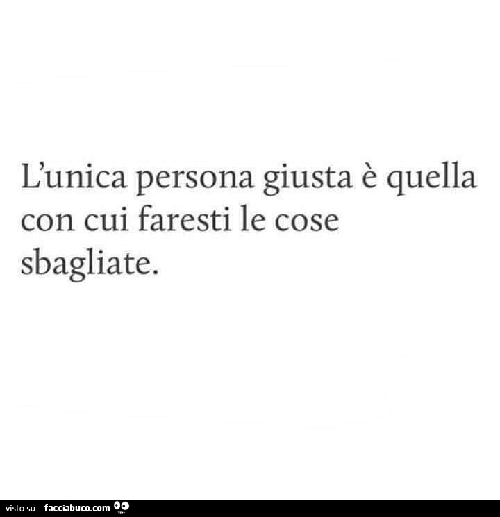 L'unica persona giusta è quella con cui faresti le cose sbagliate