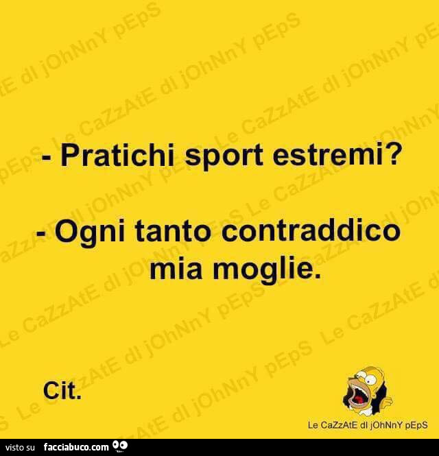 Pratichi sport estremi? Ogni tanto contraddico mia moglie