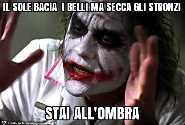 Il sole bacia i belli ma secca gli stronzi stai all'ombra