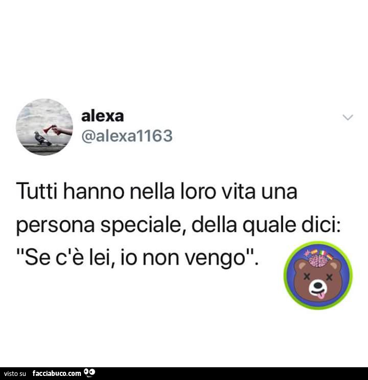 Tutti hanno nella loro vita una persona speciale, della quale dici: se c'è lei, io non vengo