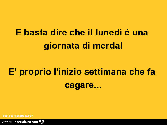 E basta dire che il lunedì é una giornata di merda! È Proprio l'inizio settimana che fa cagare