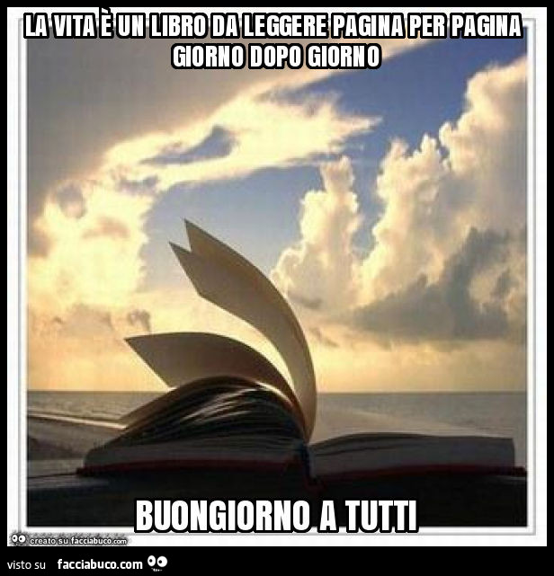 La Vita E Un Libro Da Leggere Pagina Per Pagina Giorno Dopo Giorno Buongiorno A Tutti Facciabuco Com