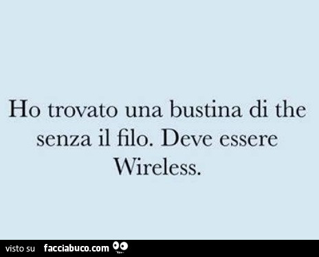 Ho trovato una bustina di the senza il filo. Deve essere wireless