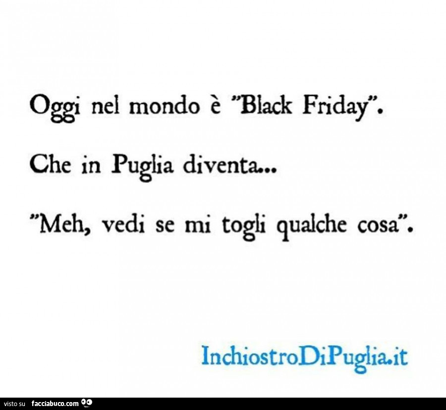 Oggi nel mondo è black friday. Che in puglia diventa… meh, vedi se mi togli qualche cosa