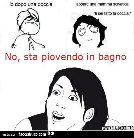 Io dopo una doccia. Appare una mamma selvatica. Ti sei fatto la doccia? No, sta piovendo in bagno