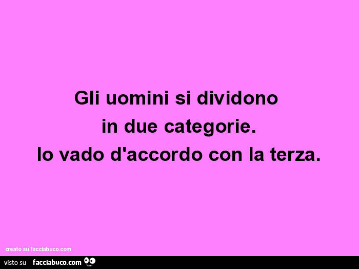 Gli uomini si dividono in due categorie. Io vado d'accordo con la terza