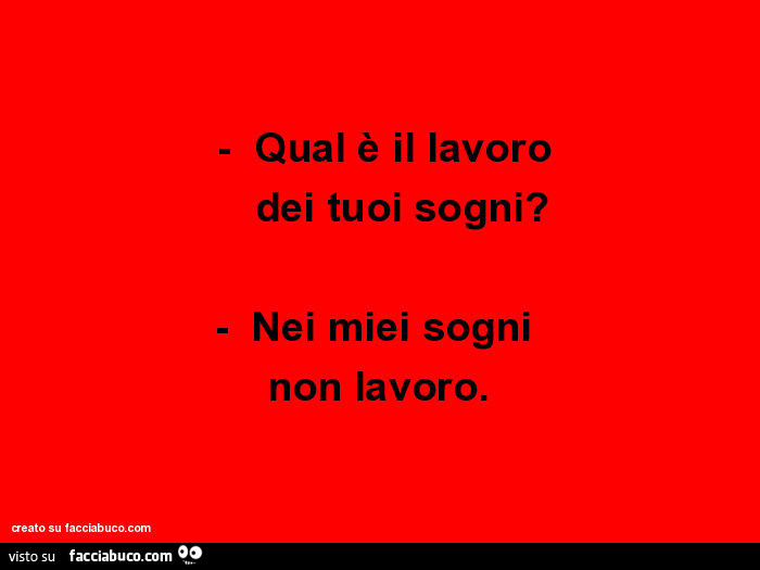 Qual è il lavoro dei tuoi sogni? Nei miei sogni non lavoro