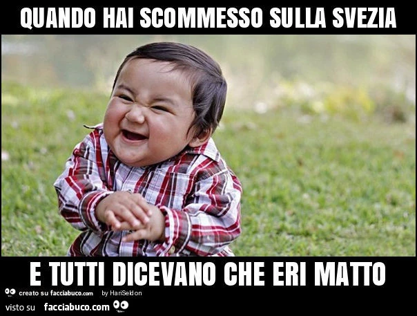 Quando hai scommesso sulla svezia e tutti dicevano che eri matto
