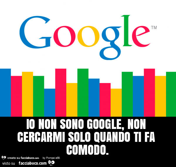 Io non sono google, non cercarmi solo quando ti fa comodo