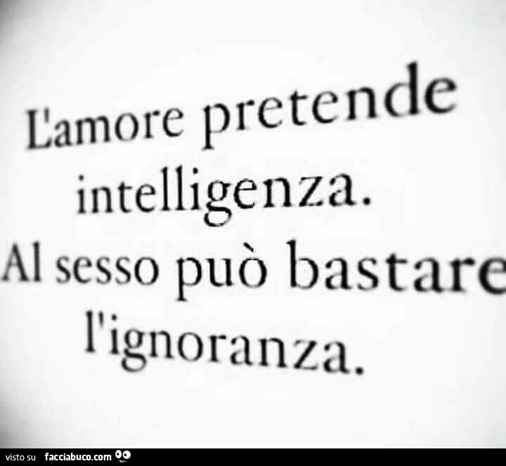 L'amore pretende intelligenza. Al sesso può bastare l'ignoranza