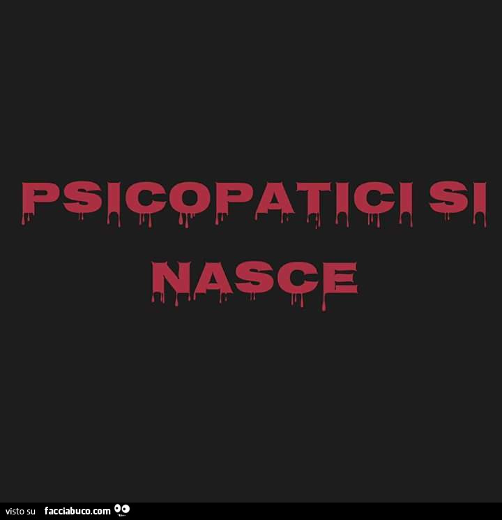 Psicopatici si nasce