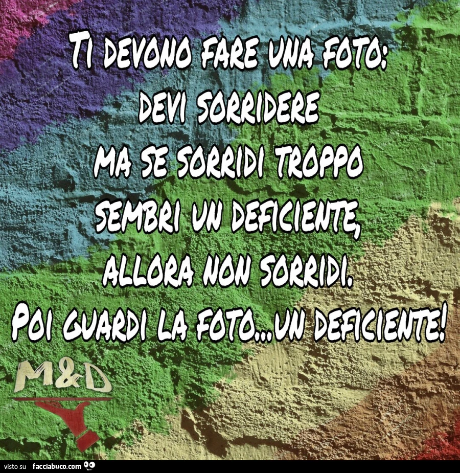 Ti devono fare una foto: devi sorridere ma se sorridi troppo sembri un deficiente, allora non sorridi. Poi guardi la foto&hellip; un deficiente