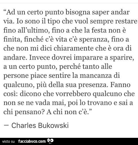 Ad un certo punto bisogna saper andar via. Io sono il tipo che vuol sempre restare fino all'ultimo, fino a che la festa non è finita, finché c'è vita c'è speranza, fino a che non mi dici chiaramente che è ora di andare