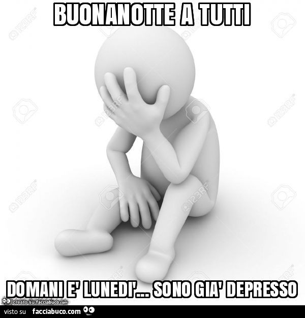 Buonanotte a tutti. Domani è lunedì… sono già depresso