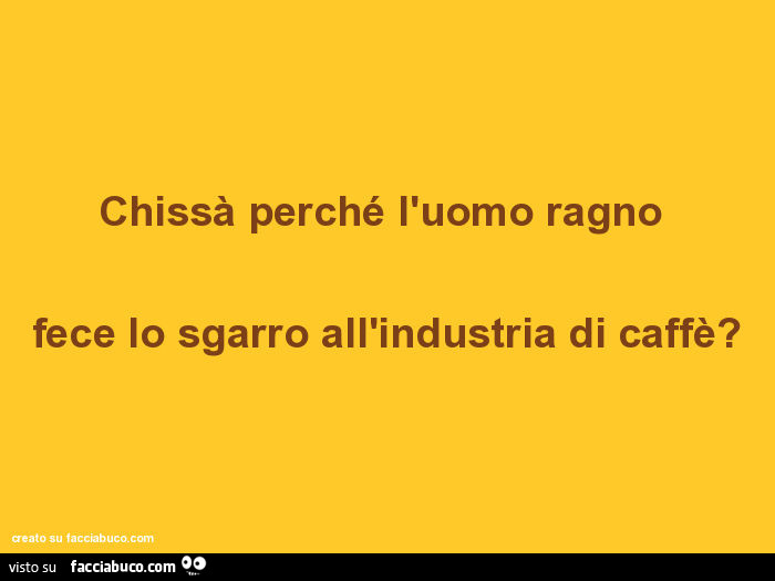 Chissà perché l'uomo ragno fece lo sgarro all'industria di caffè?