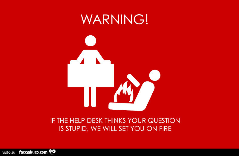 Warning! If the help desk thinks your question is stupidi we will set