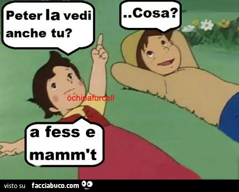 Heidi: Peter la vedi anche tu? Cosa? A fess e mamm't