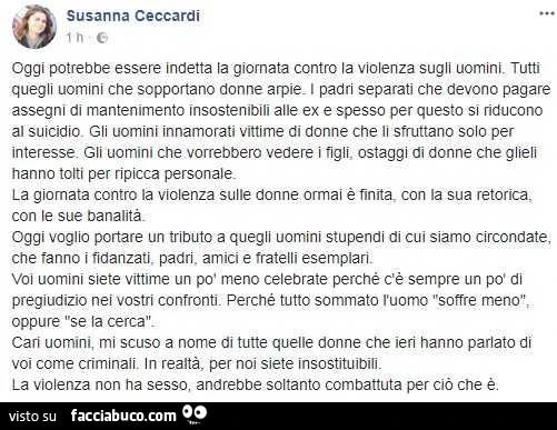 Oggi potrebbe essere indetta la giornata contro la violenza sugli uomini. Tutti quegli uomini che sopportano donne arpie. I padri separati che devono pagare assegni di mantenimento insostenibili alle ex e spesso per questo si riducono al suicidio