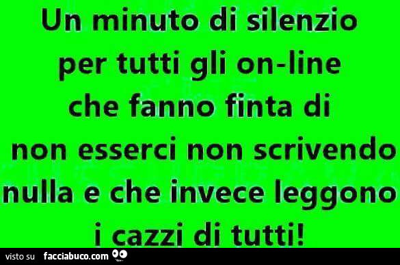 Un minuto di silenzio per tutti gli online che fanno finta di non esserci non scrivendo nulla e che invece leggono i cazzi di tutti