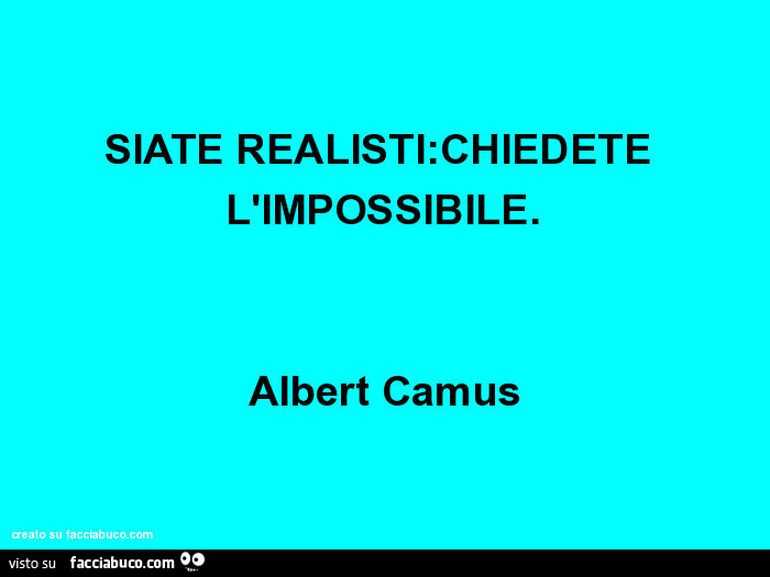 Siate realisti: chiedete l'impossibile. Albert camus