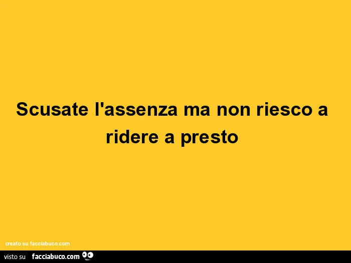 Scusate l'assenza ma non riesco a ridere a presto