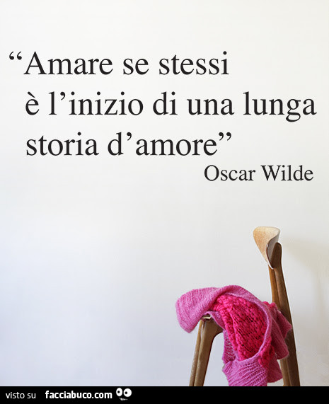 Amare se stessi è l'inizio di una lunga storia d'amore. Oscar Wilde