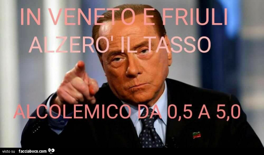 Berlusconi: in veneto e friuli alzerò il tasso alcolemico da 0,5 a 5,0
