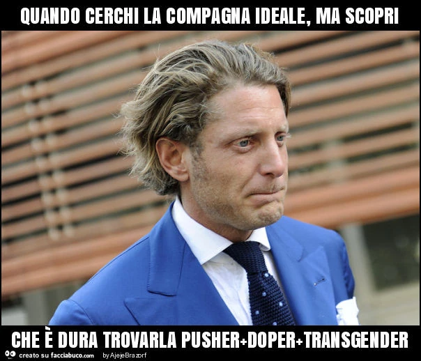 Quando cerchi la compagna ideale, ma scopri che è dura trovarla pusher+doper+transgender