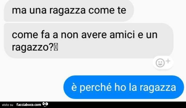 Ma una ragazza come te come fa a non avere amici e un ragazzo? È Perché