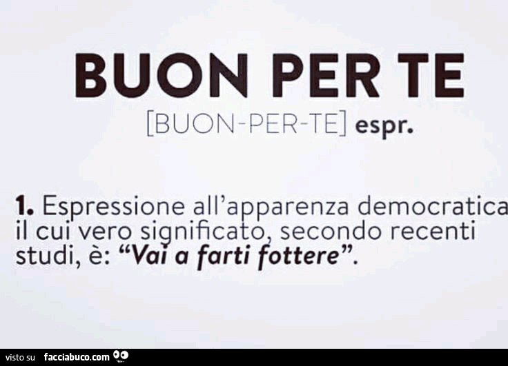 Buon per te. Espressione all'apparenza democratica il cui vero significato secondo recenti studi, è: vai a farti fottere