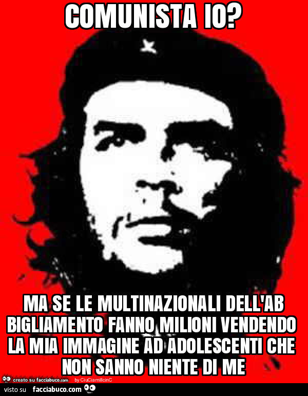 Comunista io? Ma se le multinazionali dell'abbigliamento fanno milioni vendendo la mia immagine ad adolescenti che non sanno niente di me