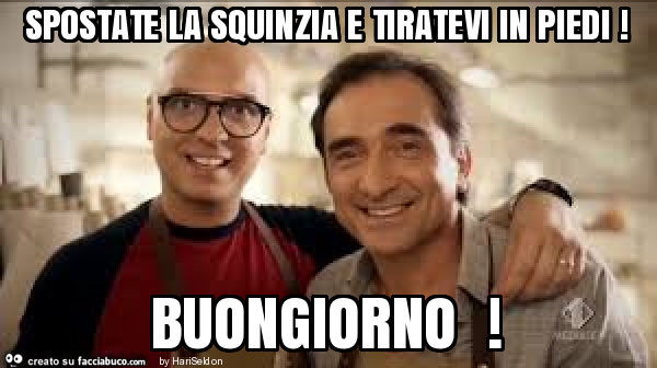 Spostate la squinzia e tiratevi in piedi! Buongiorno