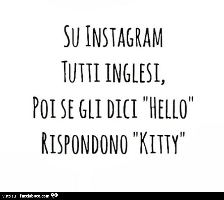 Su instagram tutti inglesi, poi se gli dici hello, rispondono kitty