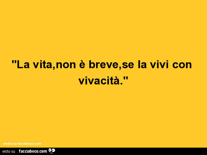 La Vita Non E Breve Se La Vivi Con Vivacita Facciabuco Com