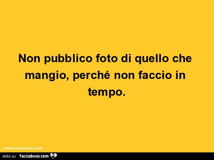 Non pubblico foto di quello che mangio, perché non faccio in tempo