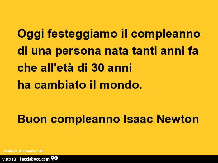 Oggi festeggiamo il compleanno di una persona nata tanti anni fa che all'età di 30 anni ha cambiato il mondo. Buon compleanno Isaac Newton