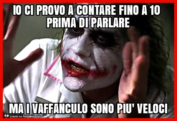 Io ci provo a contare fino a 10 prima di parlare ma i vaffanculo sono più veloci