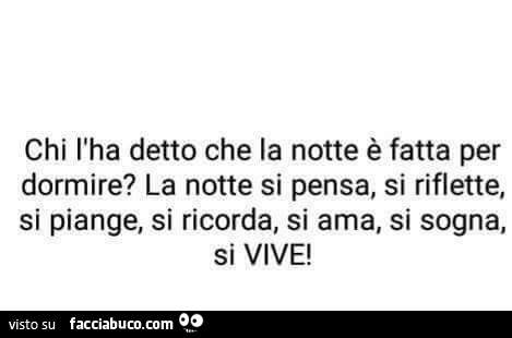 Chi l'ha detto che la notte è fatta per dormire? La notte si pensa, si riflette, si piange, si ricorda, si ama, si sogna, si vive