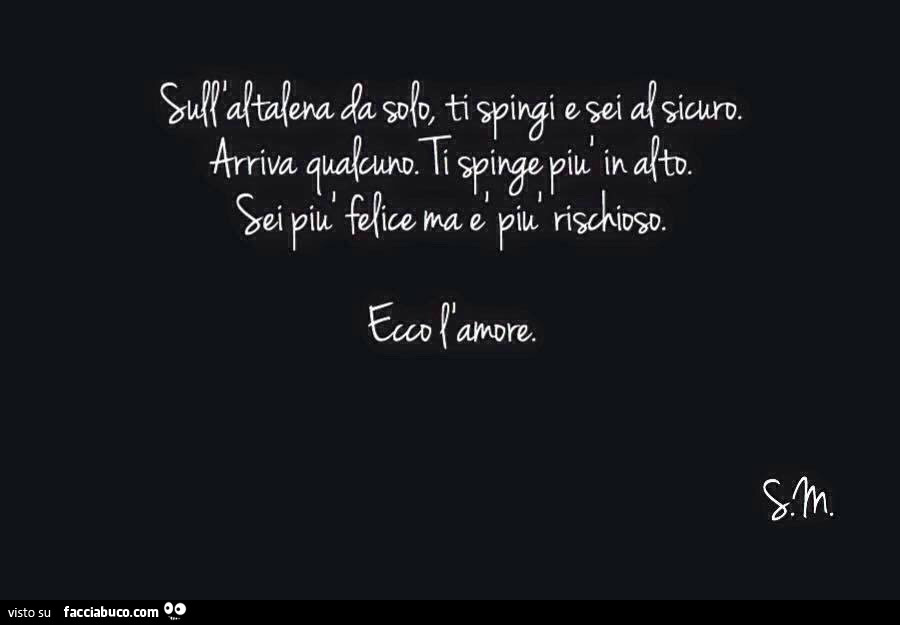 Su l'altalena da solo ti spingi e sei al sicuro. Arriva qualcuno. Ti spinge più in alto. Sei più felice ma è più rischioso. Ecco l'amore