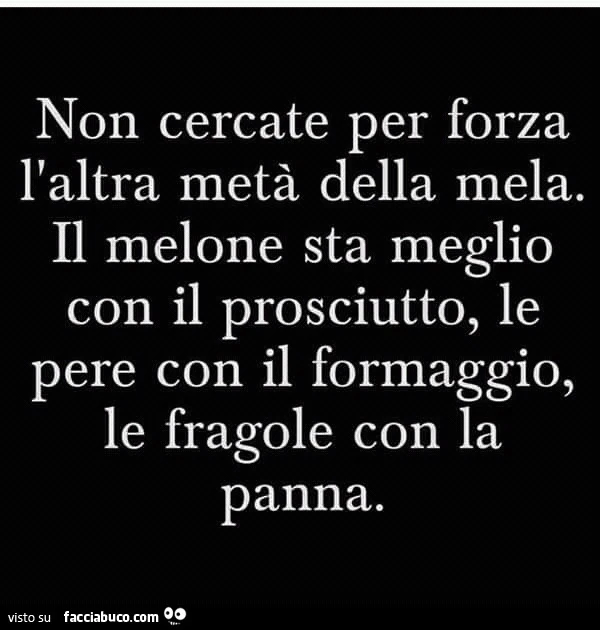 Non cercate per forza l'altra metà della mela. Il melone sta meglio con il prosciutto, le pere con il formaggio, le fragole con la panna