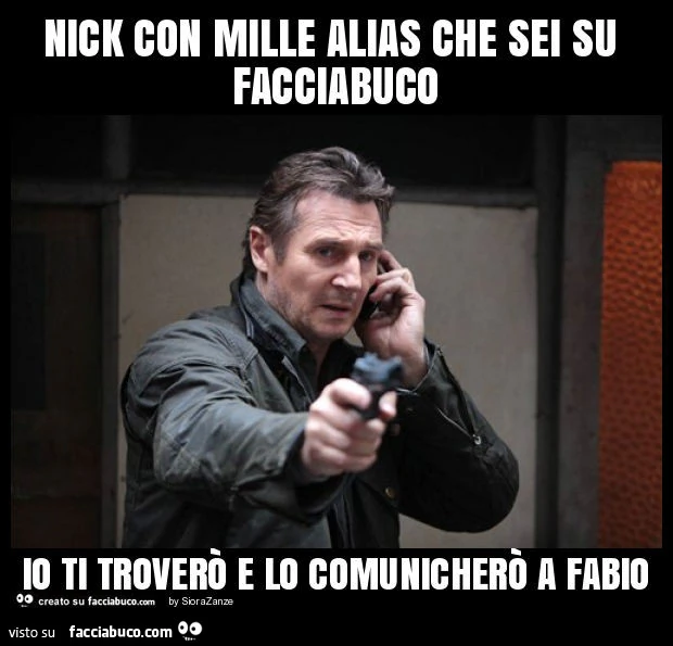 Nick con mille alias che sei su facciabuco io ti troverò e lo comunicherò a fabio