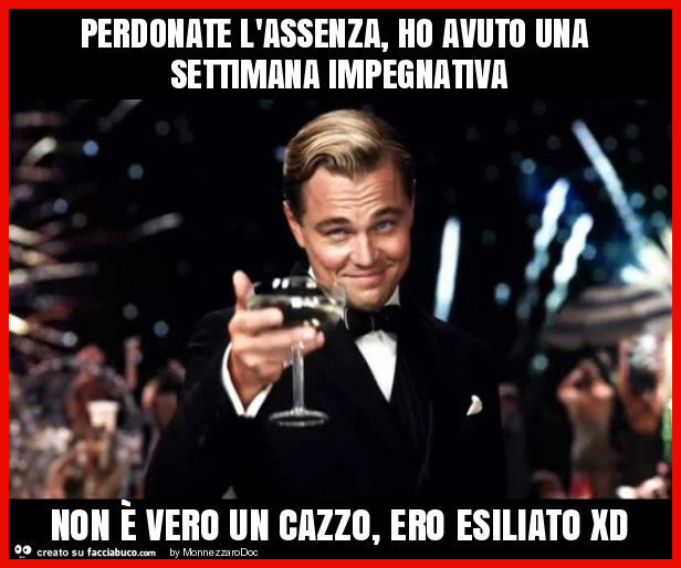 Perdonate l'assenza, ho avuto una settimana impegnativa non è vero un cazzo, ero esiliato xd